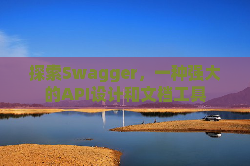 探索Swagger，一种强大的API设计和文档工具